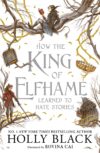 How the King of Elfhame Learned to Hate Stories (The Folk of the Air series): a stunning full colour edition set in the faerie world of Elfhame